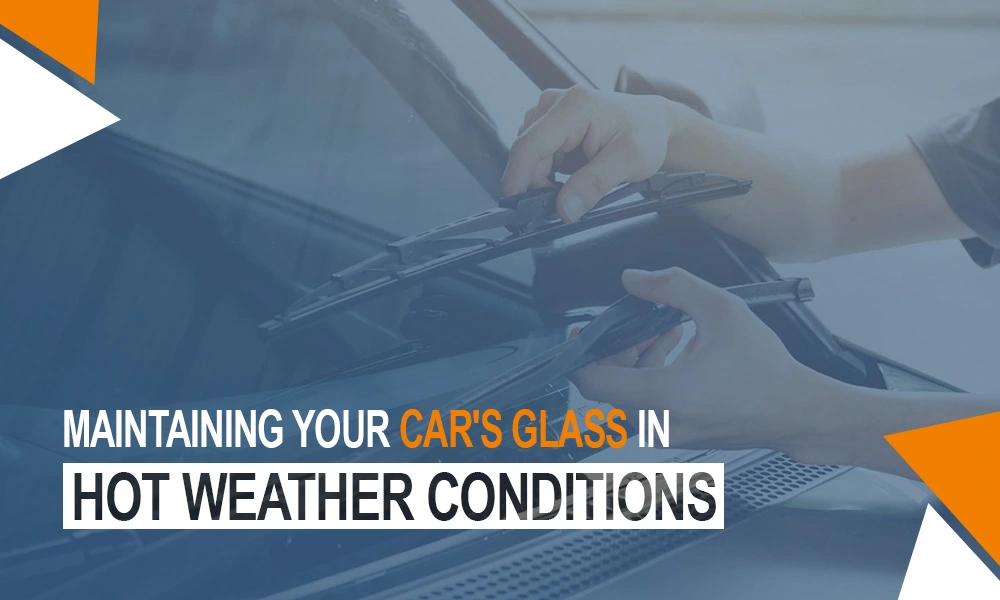 Maintaining Your Car's Glass in Hot Weather Conditions